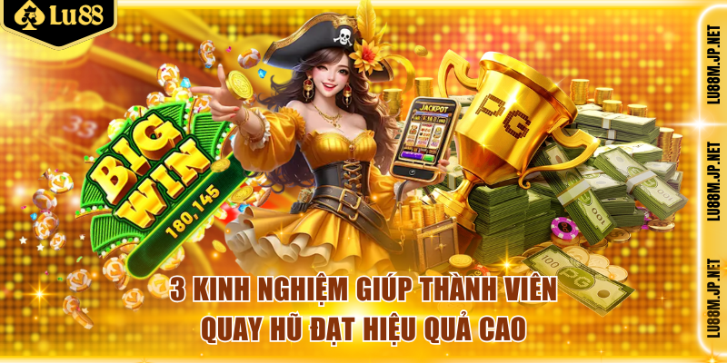 3 kinh nghiệm giúp thành viên quay hũ đạt hiệu quả cao
