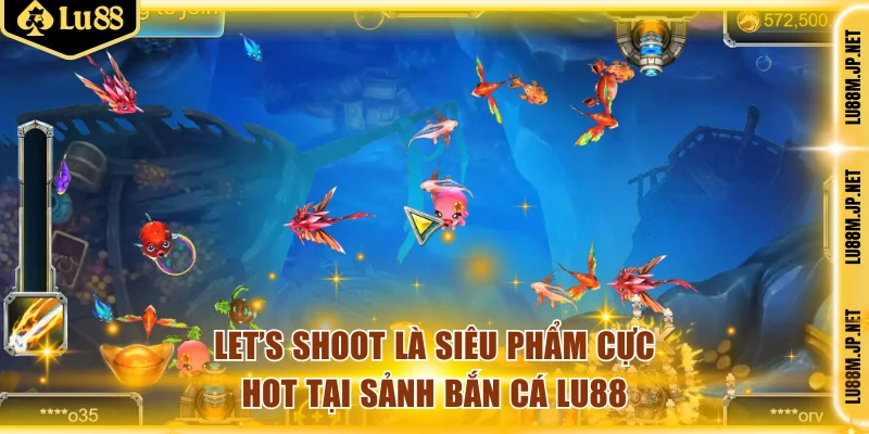 Let’s Shoot là siêu phẩm cực hot tại sảnh bắn cá Lu88
