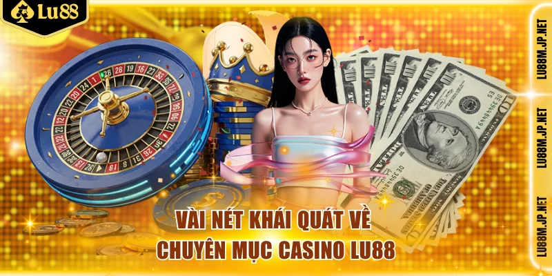 Vài nét khái quát về chuyên mục casino Lu88